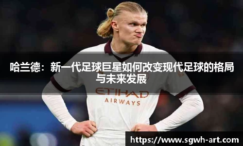哈兰德：新一代足球巨星如何改变现代足球的格局与未来发展