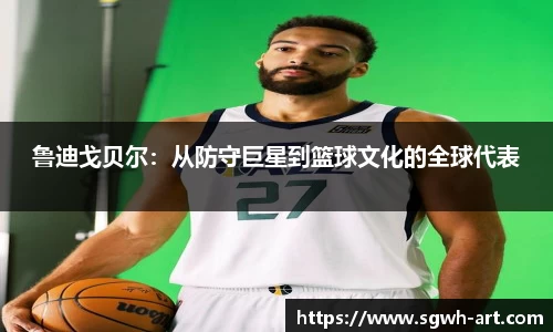 鲁迪戈贝尔：从防守巨星到篮球文化的全球代表
