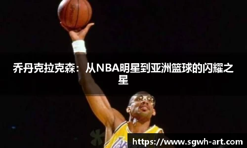 乔丹克拉克森：从NBA明星到亚洲篮球的闪耀之星